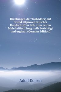 Dichtungen der Trobadors; auf Grund altprovenzalischer Handschriften teils zum ersten Male kritisch hrsg. teils berichtigt und erganzt (German Edition)