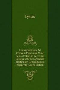 Lysias Orationes Ad Codicem Palatinum Nunc Denuo Collatum Recensuit Carolus Scheibe: Accedunt Orationum Deperditarum Fragmenta (Greek Edition)