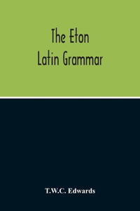 The Eton Latin Grammar; With The Addition Of Many Useful Notes And Observations, And Also Of The Accents And Quantity, Together With An Entirely New Version Of All The Latin Rules And Examples