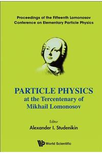 Particle Physics at the Tercentenary of Mikhail Lomonosov - Proceedings of the Fifteenth Lomonosov Conference on Elementary Particle Physics