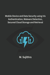 Mobile Device and Data Security using Iris Authentication, Malware Detection, Secured Cloud Storage and Retrieval