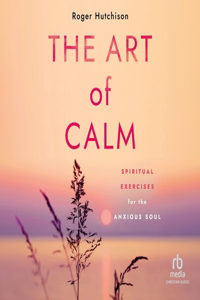 Art of Calm: Spiritual Exercises for the Anxious Soul