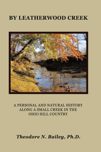 By Leatherwood Creek: A Personal and Natural History Along a Small Creek in the Ohio Hill Country