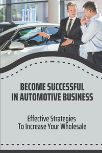 Become Successful In Automotive Business: Effective Strategies To Increase Your Wholesale: Wholesale Car Auctions