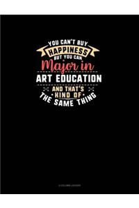 You Can't Buy Happiness But You Can Major In Art Education and That's Kind Of The Same Thing