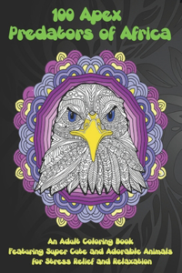 100 Apex Predators of Africa - An Adult Coloring Book Featuring Super Cute and Adorable Animals for Stress Relief and Relaxation