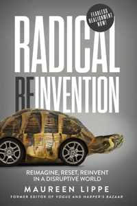 Radical Reinvention: Reimagine, Reset, Reinvent in a Disruptive World: Reimagine, Reset, Reinvent in a