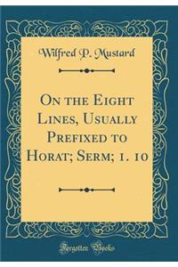 On the Eight Lines, Usually Prefixed to Horat; Serm; 1. 10 (Classic Reprint)
