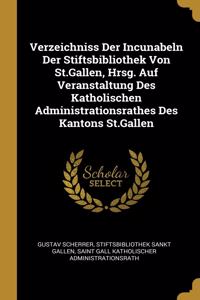 Verzeichniss Der Incunabeln Der Stiftsbibliothek Von St.Gallen, Hrsg. Auf Veranstaltung Des Katholischen Administrationsrathes Des Kantons St.Gallen