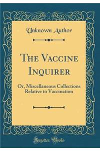 The Vaccine Inquirer: Or, Miscellaneous Collections Relative to Vaccination (Classic Reprint)