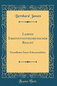 Leibniz Erkenntnistheoretischer Realist: Grundlinien Seiner Erkenntnislehre (Classic Reprint)