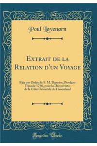 Extrait de la Relation d'Un Voyage: Fait Par Ordre de S. M. Danoise, Pendant l'AnnÃ©e 1786, Pour La DÃ©couverte de la CÃ´te Orientale Du Groenland (Classic Reprint)