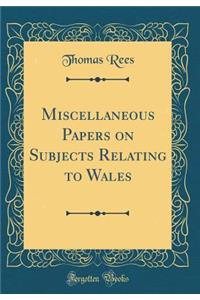 Miscellaneous Papers on Subjects Relating to Wales (Classic Reprint)