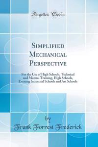 Simplified Mechanical Perspective: For the Use of High Schools, Technical and Manual Training, High Schools, Evening Industrial Schools and Art Schools (Classic Reprint)