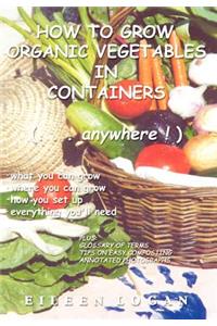 How To Grow Organic Vegetables In Containers (...Anywhere!)