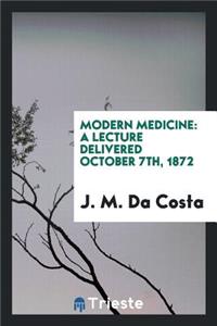 Modern Medicine: A Lecture Delivered October 7th, 1872: Introductory to the Course at the ...