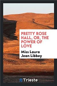 Pretty Rose Hall, Or, the Power of Love