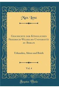 Geschichte Der Kï¿½niglichen Friedrich-Wilhelms-Universitï¿½t Zu Berlin, Vol. 4: Urkunden, Akten Und Briefe (Classic Reprint)