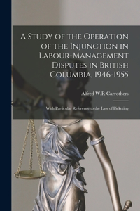 Study of the Operation of the Injunction in Labour-management Disputes in British Columbia, 1946-1955
