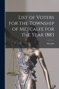 List of Voters for the Township of Metcalfe for the Year 1883 [microform]
