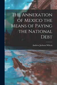 Annexation of Mexico the Means of Paying the National Debt