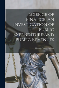 Science of Finance, An Investigation of Public Expenditure and Public Revenues