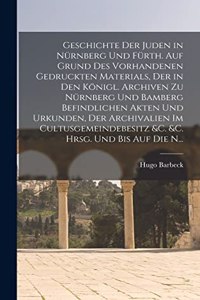 Geschichte der Juden in Nürnberg und Fürth. Auf Grund des vorhandenen gedruckten Materials, der in den königl. Archiven zu Nürnberg und Bamberg befindlichen Akten und Urkunden, der Archivalien im Cultusgemeindebesitz &c. &c. hrsg. und bis auf die N