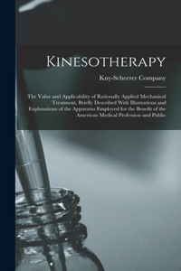 Kinesotherapy: The Value and Applicability of Rationally Applied Mechanical Treatment, Briefly Described With Illustrations and Explanations of the Apparatus Emplo