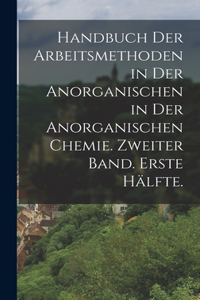 Handbuch der Arbeitsmethoden in der Anorganischen in der anorganischen Chemie. Zweiter Band. Erste Hälfte.