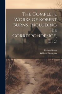 Complete Works of Robert Burns. Including his Correspondence, Etc