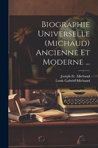 Biographie Universelle (Michaud) Ancienne Et Moderne ...