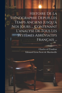 Histoire De La Sténographie Depuis Les Temps Anciens Jusqu'à Nos Jours ... Contenant L'analyse De Tous Les Systèmes Abréviatifs Français ...