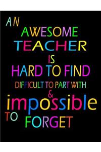 An awesome teacher is hard to find difficult to part with & impossible to forget