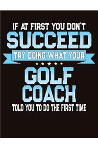 If At First You Don't Succeed Try Doing What Your Golf Coach Told You To Do The First Time