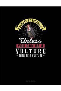 Always Be Yourself Unless You Can Be A Vulture Then Be A Vulture