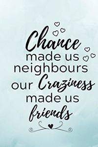 Chance Made Us Neighbours Our Craziness Made Us Friends