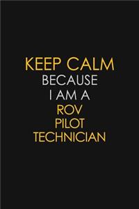 Keep Calm Because I Am A ROV Pilot Technician