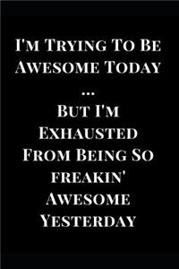 I'm Trying to Be Awesome Today But I'm Exhausted from Being So Freakin' Awesome Yesterday