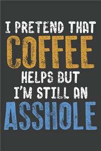 I Pretend Coffe Helps But I'm Still An Asshole