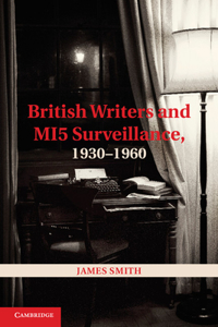 British Writers and Mi5 Surveillance, 1930 1960