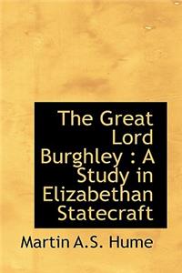 The Great Lord Burghley: A Study in Elizabethan Statecraft