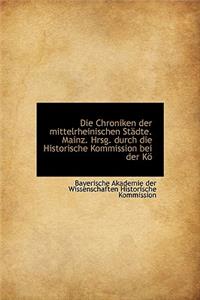 Die Chroniken Der Mittelrheinischen Stadte. Mainz. Hrsg. Durch Die Historische Kommission Bei Der Ko