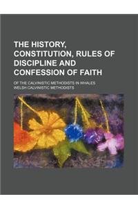 The History, Constitution, Rules of Discipline and Confession of Faith; Of the Calvinistic Methodists in Whales