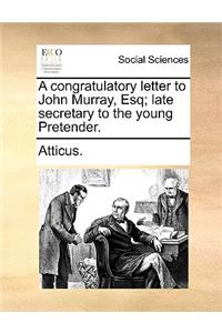 A Congratulatory Letter to John Murray, Esq; Late Secretary to the Young Pretender.