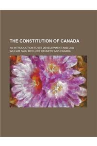 The Constitution of Canada; An Introduction to Its Development and Law