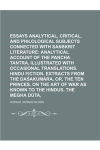 Essays Analytical, Critical, and Philological on Subjects Connected with Sanskrit Literature Volume 2; Analytical Account of the Pancha Tantra, Illustrated with Occasional Translations. Hindu Fiction. Extracts from the Da Akumara, Or, the Ten Princ
