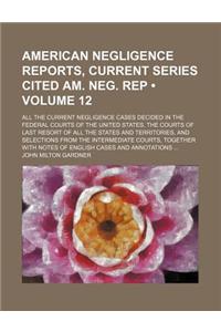 American Negligence Reports, Current Series Cited Am. Neg. Rep (Volume 12); All the Current Negligence Cases Decided in the Federal Courts of