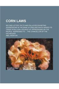 Corn Laws; Second Letter, Facts and Fallacies Exhibiting Aggressions in the Bank of England Which Makes Its Trade in Bullion a Source of Oppressions on the People, Addressed to the Chancellor of the Exchequer