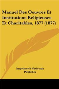 Manuel Des Oeuvres Et Institutions Religieuses Et Charitables, 1877 (1877)