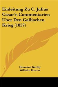 Einleitung Zu C. Julius Casar's Commentarien Uber Den Gallischen Krieg (1857)